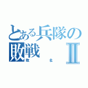 とある兵隊の敗戦Ⅱ（敗北）