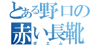 とある野口の赤い長靴（ポエム）