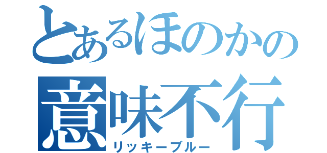 とあるほのかの意味不行為（リッキーブルー）