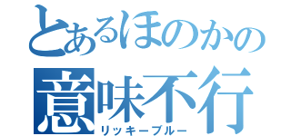 とあるほのかの意味不行為（リッキーブルー）