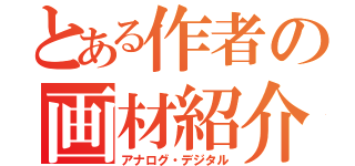 とある作者の画材紹介（アナログ・デジタル）