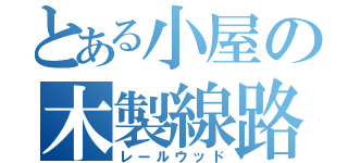 とある小屋の木製線路（レールウッド）