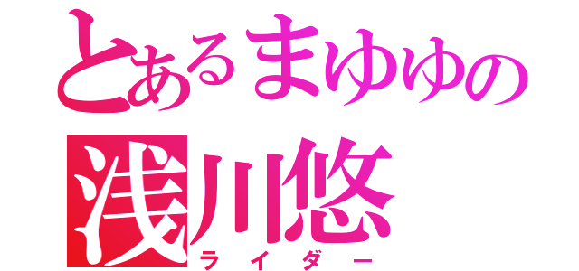 とあるまゆゆの浅川悠（ライダー）