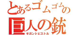 とあるゴムゴムの巨人の銃（ギガントピストル）