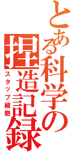 とある科学の捏造記録（スタップ細胞）