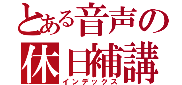 とある音声の休日補講（インデックス）