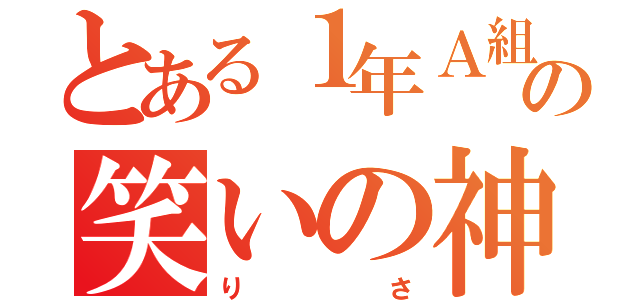 とある１年Ａ組の笑いの神（りさ）