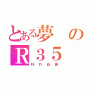 とある夢のＲ３５（叶わぬ夢）