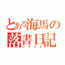 とある海馬の落書日記（０６０２）