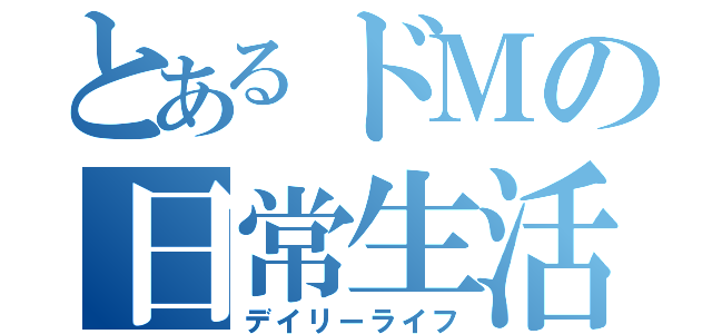 とあるドＭの日常生活（デイリーライフ）