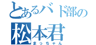 とあるバド部の松本君（まっちゃん）