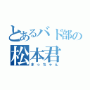 とあるバド部の松本君（まっちゃん）