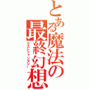 とある魔法の最終幻想（ラストファンタジー）