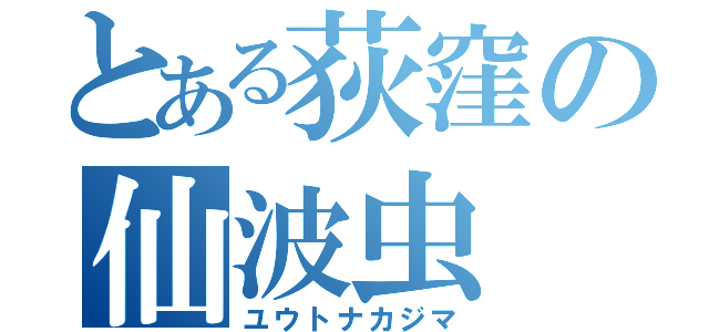 とある荻窪の仙波虫（ユウトナカジマ）