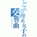 とある理系女子の交響曲（シンフォニー）