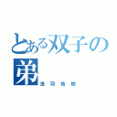 とある双子の弟（浅羽祐樹）