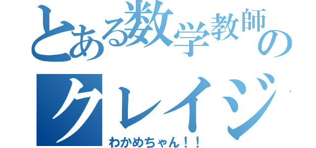 とある数学教師のクレイジー（わかめちゃん！！）