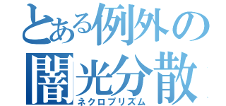 とある例外の闇光分散（ネクロプリズム）