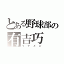 とある野球部の有吉巧（イケメン）