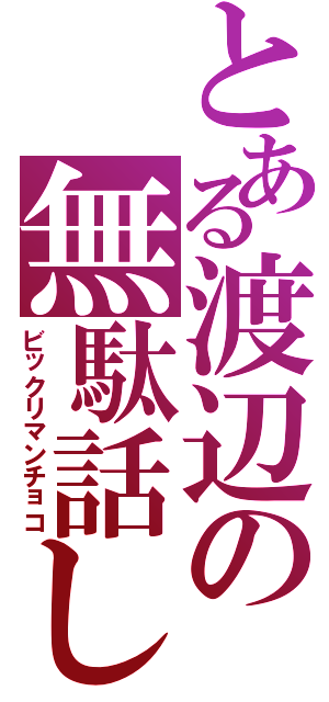 とある渡辺の無駄話しⅡ（ビックリマンチョコ）