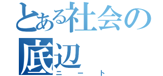 とある社会の底辺（ニート）