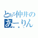 とある仲井のあーりん（神推し）