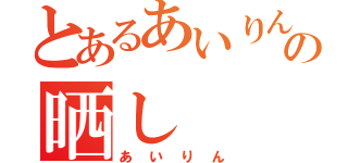 とあるあいりんの晒し（あいりん）