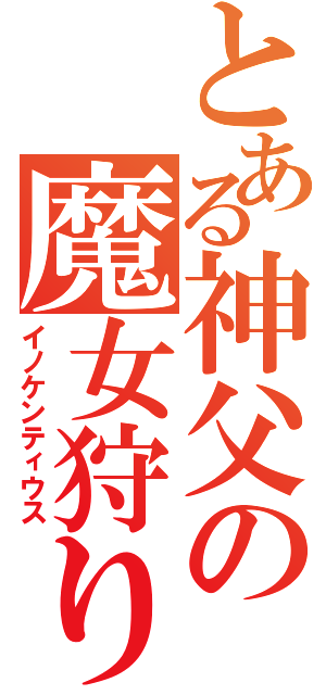 とある神父の魔女狩りの王（イノケンティウス）