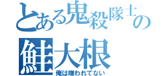 とある鬼殺隊士の鮭大根（俺は嫌われてない）