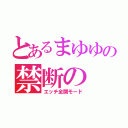 とあるまゆゆの禁断の（エッチ全開モード）