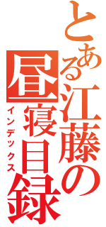 とある江藤の昼寝目録（インデックス）