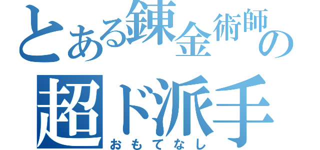 とある錬金術師の超ド派手マジック（おもてなし）