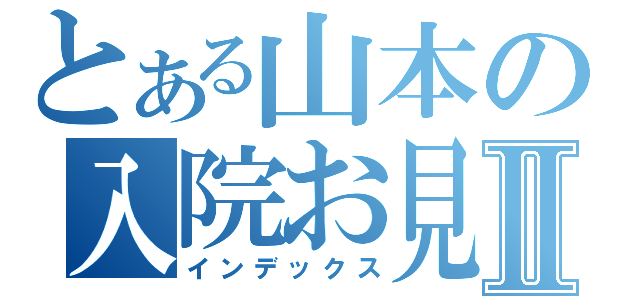 とある山本の入院お見舞いⅡ（インデックス）