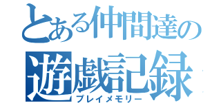 とある仲間達の遊戯記録（プレイメモリー）