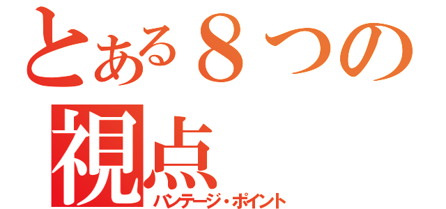 とある８つの視点（バンテージ・ポイント）