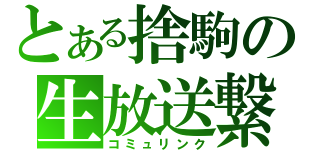 とある捨駒の生放送繋（コミュリンク）