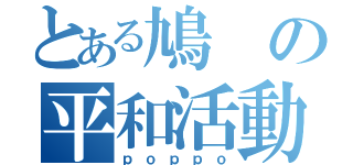 とある鳩の平和活動（ｐｏｐｐｏ）