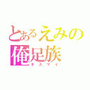 とあるえみの俺足族（キスマイ）