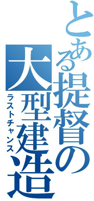 とある提督の大型建造（ラストチャンス）