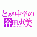 とある中学の谷田恵美（ジャイアントクマ）