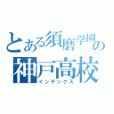 とある須磨学園の神戸高校（インデックス）