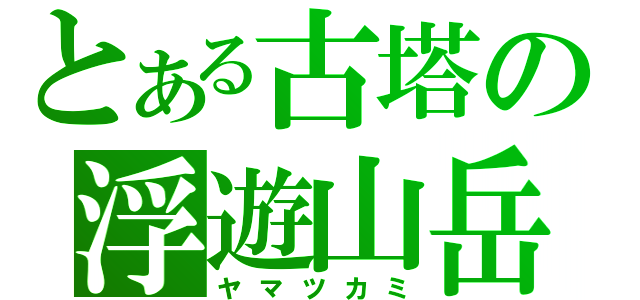 とある古塔の浮遊山岳（ヤマツカミ）