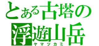 とある古塔の浮遊山岳（ヤマツカミ）