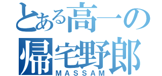 とある高一の帰宅野郎（ＭＡＳＳＡＭ）