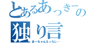 とあるあっきーの独り言（まーちゃんえっちし…）