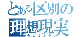 とある区別の理想現実（をつけよう）