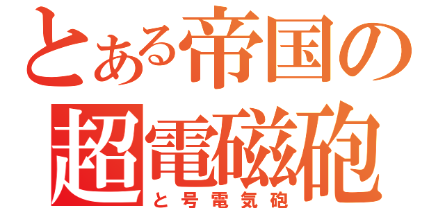 とある帝国の超電磁砲（と号電気砲）