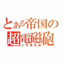 とある帝国の超電磁砲（と号電気砲）