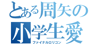 とある周矢の小学生愛（ファイナルロリコン）