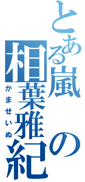 とある嵐の相葉雅紀（かませいぬ）